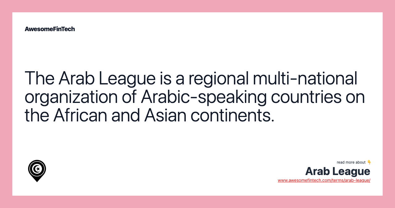 The Arab League is a regional multi-national organization of Arabic-speaking countries on the African and Asian continents.