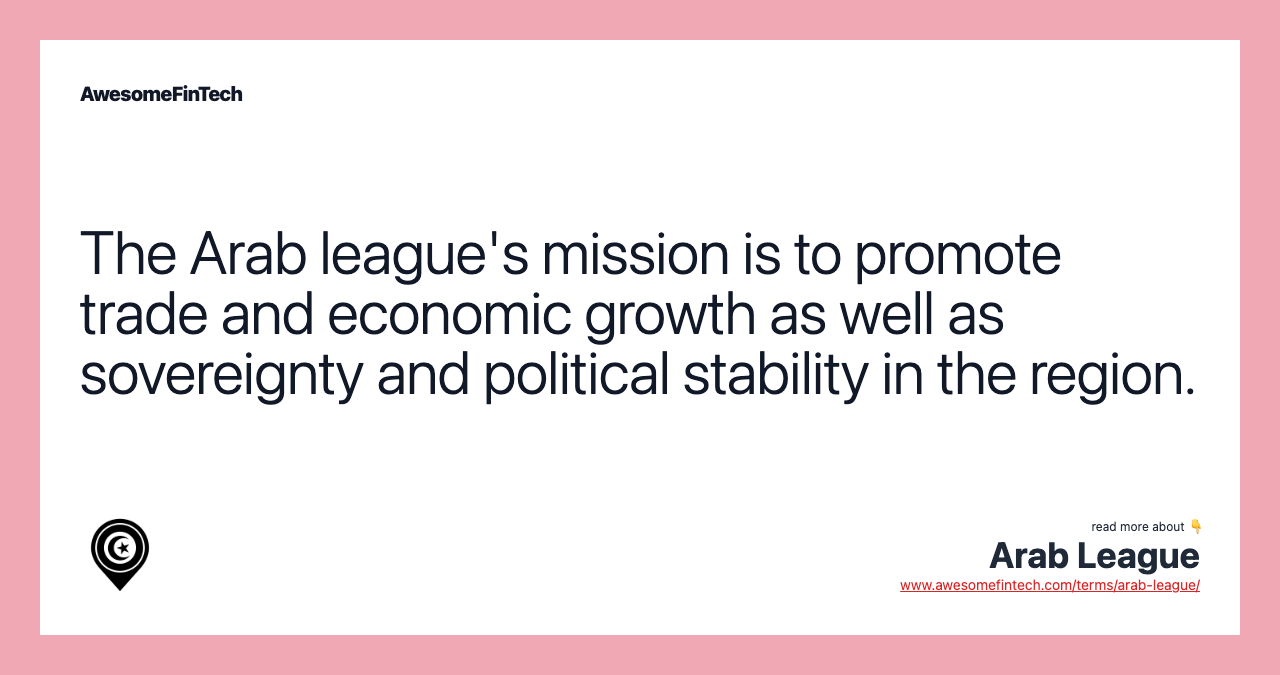 The Arab league's mission is to promote trade and economic growth as well as sovereignty and political stability in the region.