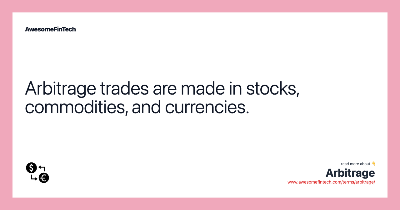 Arbitrage trades are made in stocks, commodities, and currencies.