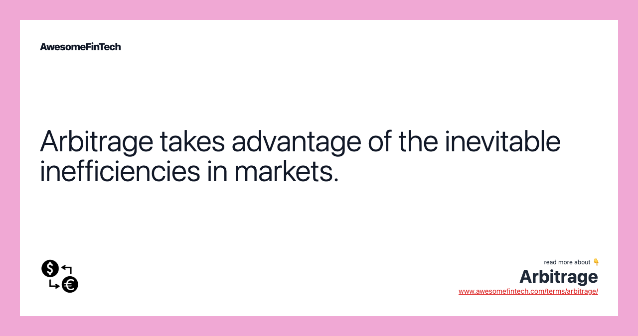 Arbitrage takes advantage of the inevitable inefficiencies in markets.