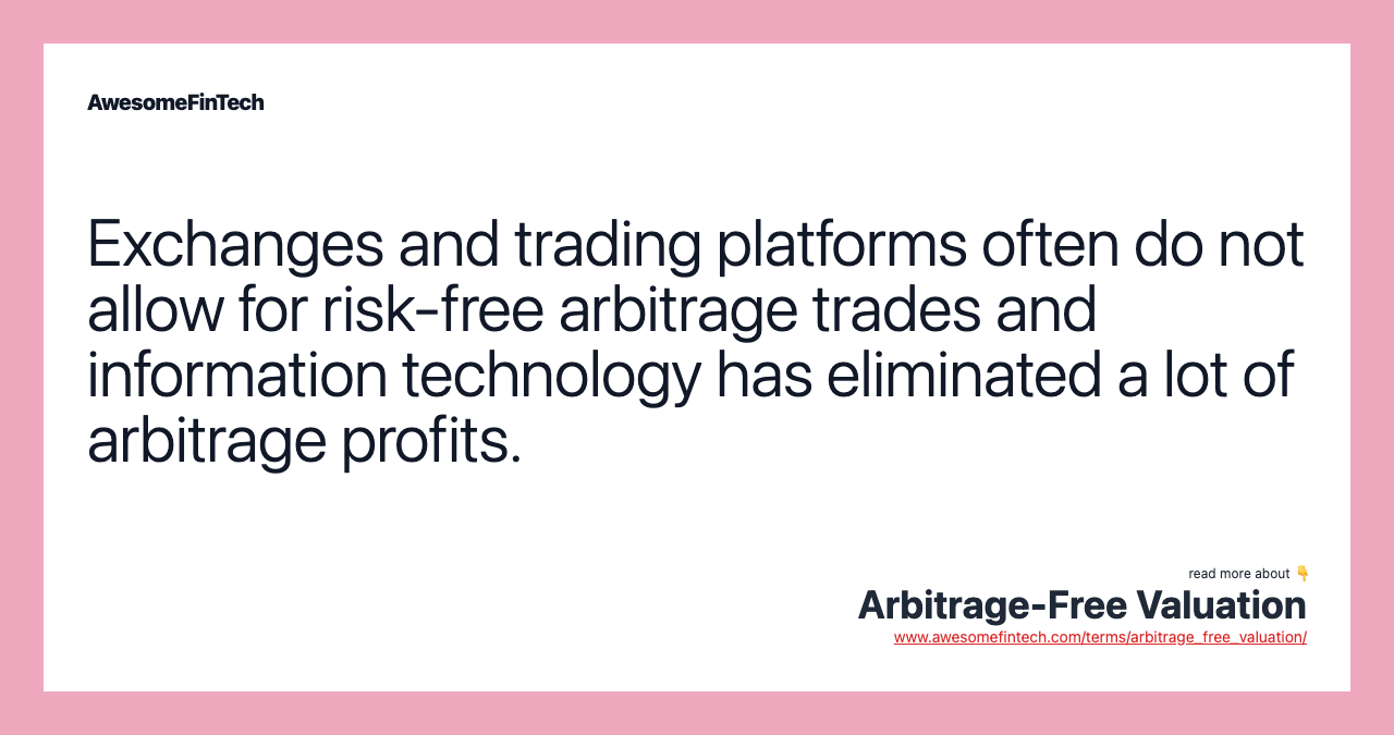 Exchanges and trading platforms often do not allow for risk-free arbitrage trades and information technology has eliminated a lot of arbitrage profits.