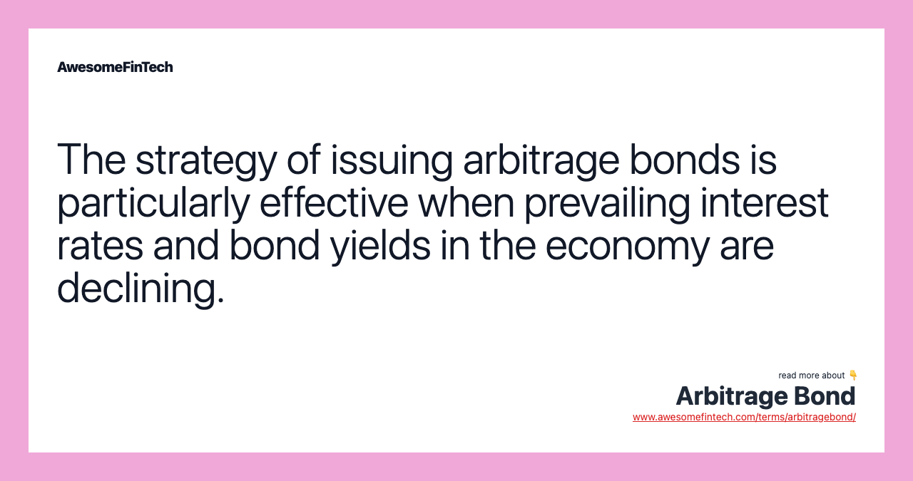 The strategy of issuing arbitrage bonds is particularly effective when prevailing interest rates and bond yields in the economy are declining.