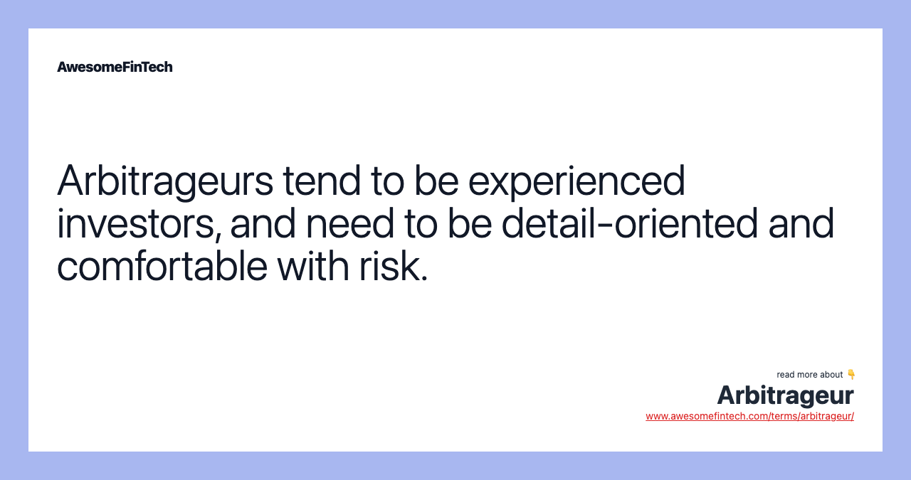 Arbitrageurs tend to be experienced investors, and need to be detail-oriented and comfortable with risk.