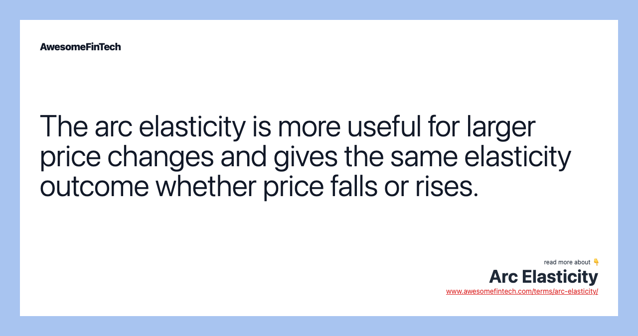 The arc elasticity is more useful for larger price changes and gives the same elasticity outcome whether price falls or rises.