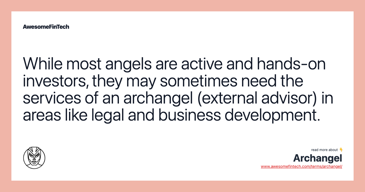 While most angels are active and hands-on investors, they may sometimes need the services of an archangel (external advisor) in areas like legal and business development.