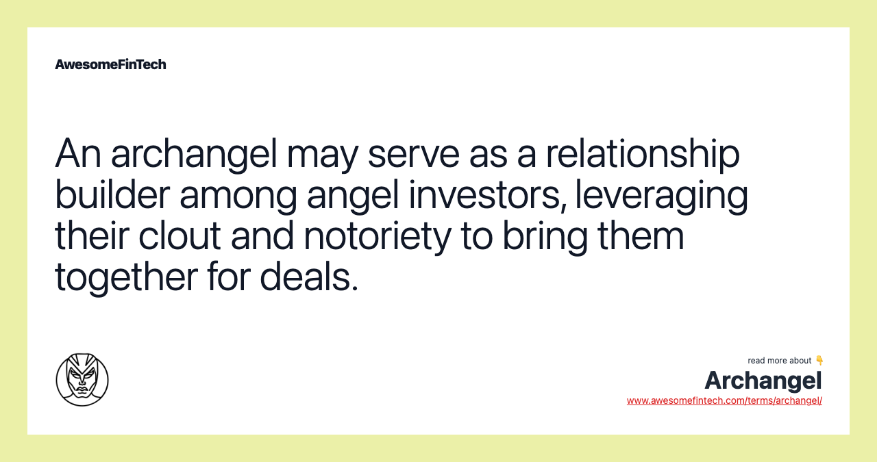 An archangel may serve as a relationship builder among angel investors, leveraging their clout and notoriety to bring them together for deals.