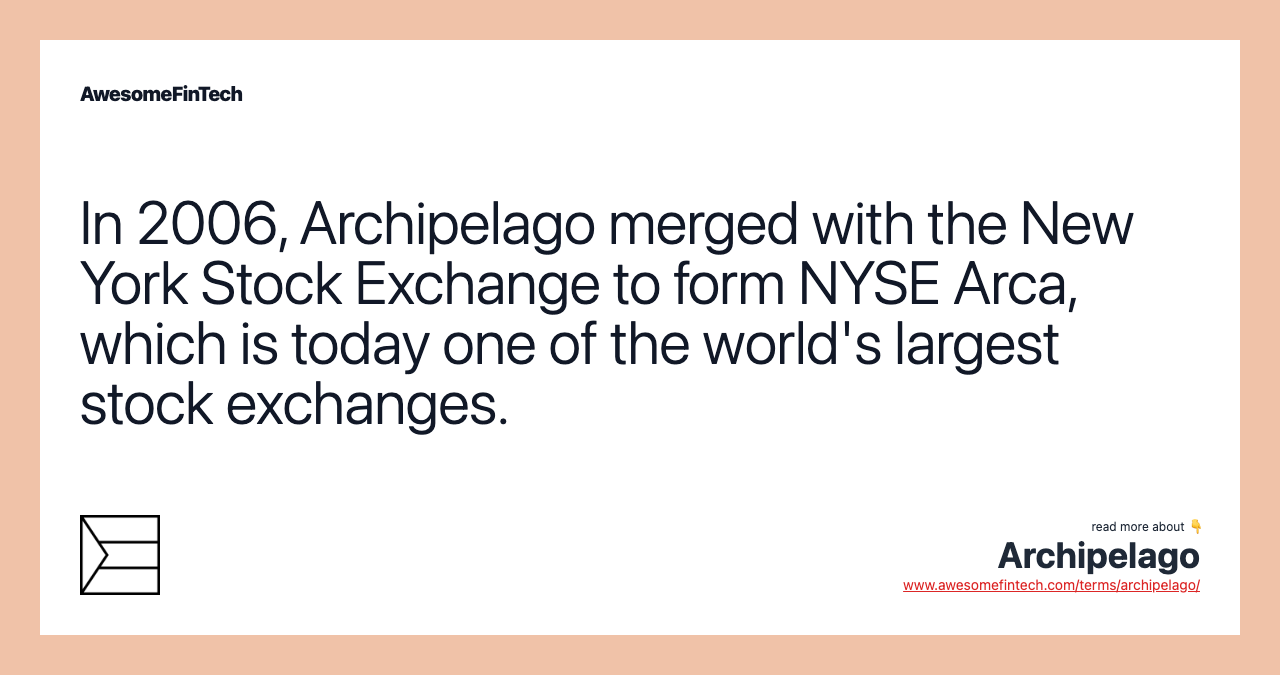 In 2006, Archipelago merged with the New York Stock Exchange to form NYSE Arca, which is today one of the world's largest stock exchanges.