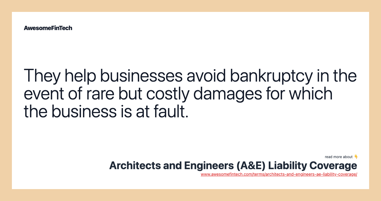 They help businesses avoid bankruptcy in the event of rare but costly damages for which the business is at fault.