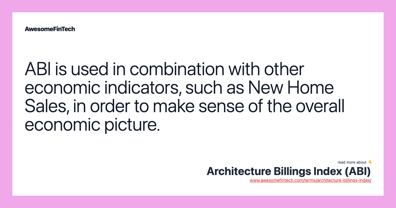 ABI is used in combination with other economic indicators, such as New Home Sales, in order to make sense of the overall economic picture.