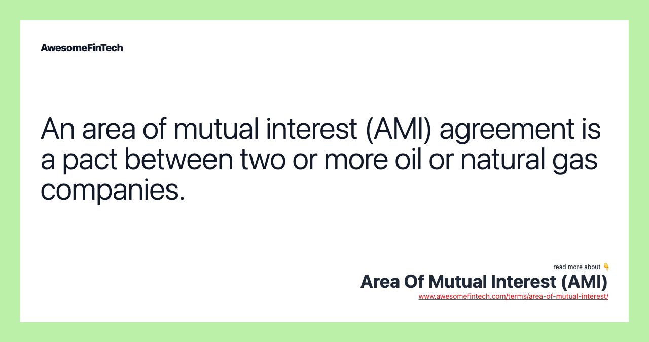 An area of mutual interest (AMI) agreement is a pact between two or more oil or natural gas companies.
