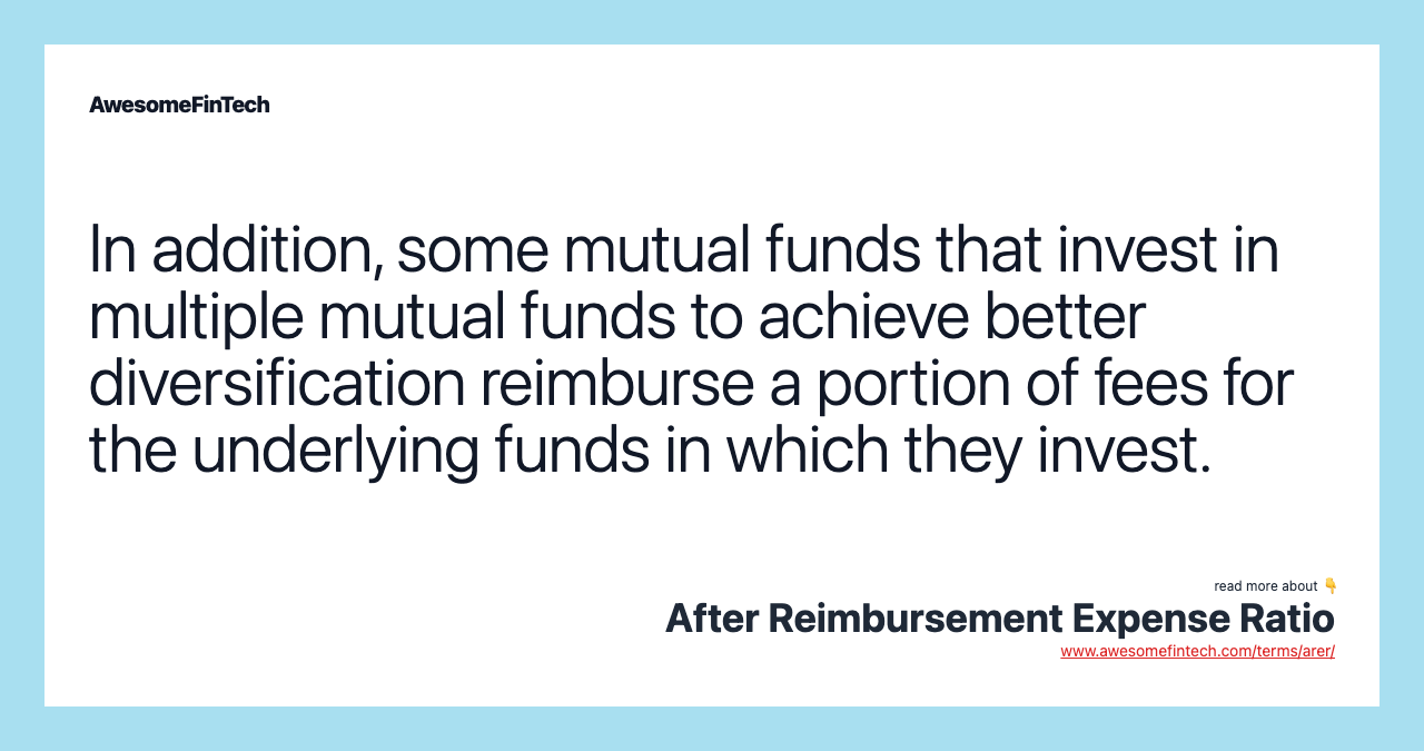 In addition, some mutual funds that invest in multiple mutual funds to achieve better diversification reimburse a portion of fees for the underlying funds in which they invest.