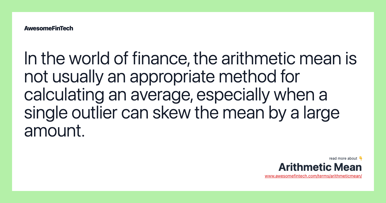 In the world of finance, the arithmetic mean is not usually an appropriate method for calculating an average, especially when a single outlier can skew the mean by a large amount.