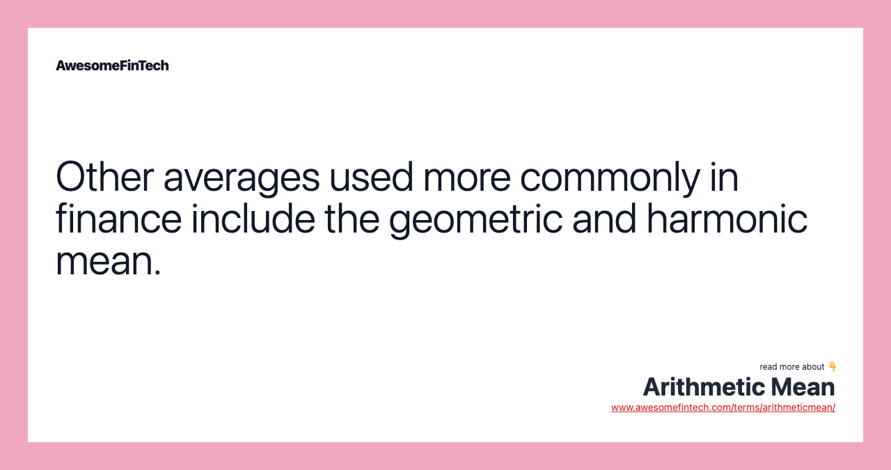 Other averages used more commonly in finance include the geometric and harmonic mean.