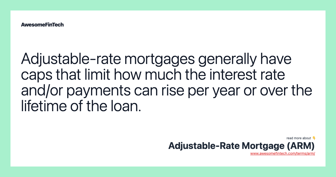 Adjustable-rate mortgages generally have caps that limit how much the interest rate and/or payments can rise per year or over the lifetime of the loan.