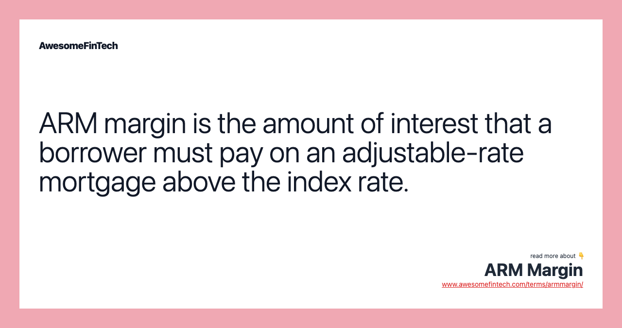 ARM margin is the amount of interest that a borrower must pay on an adjustable-rate mortgage above the index rate.
