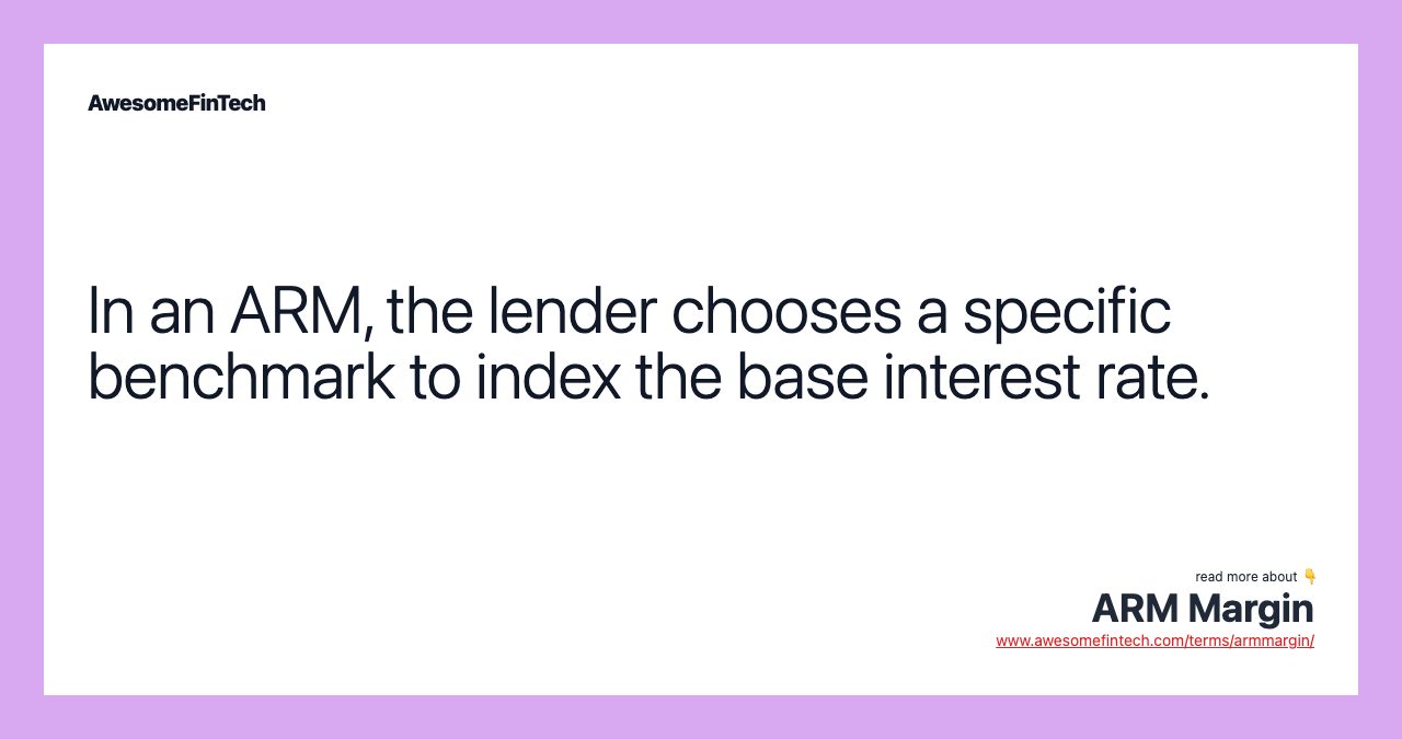 In an ARM, the lender chooses a specific benchmark to index the base interest rate.
