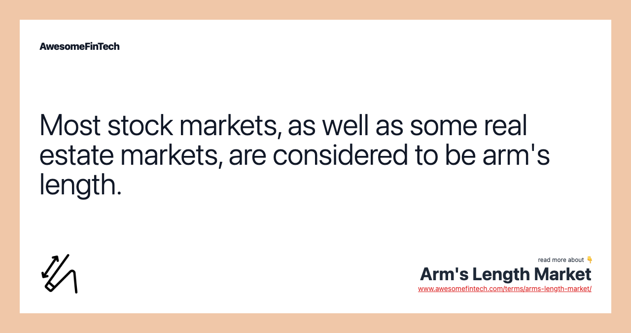 Most stock markets, as well as some real estate markets, are considered to be arm's length.