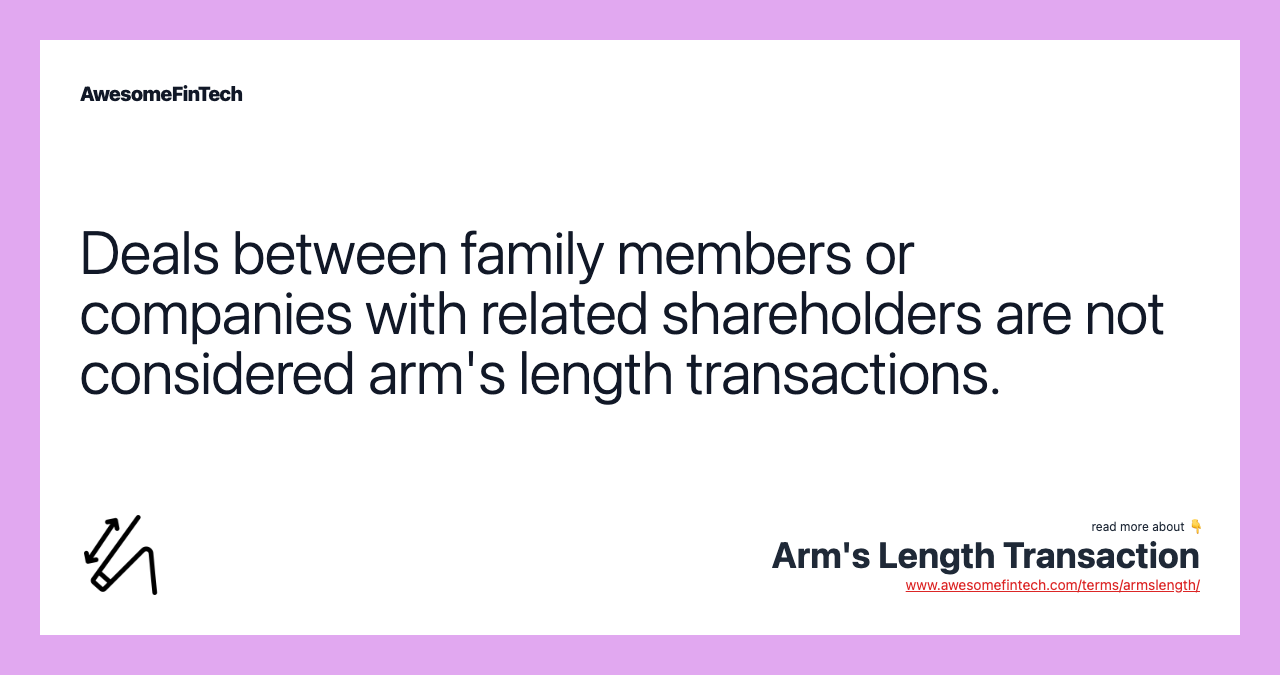 Deals between family members or companies with related shareholders are not considered arm's length transactions.