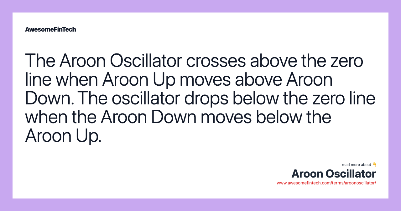 The Aroon Oscillator crosses above the zero line when Aroon Up moves above Aroon Down. The oscillator drops below the zero line when the Aroon Down moves below the Aroon Up.
