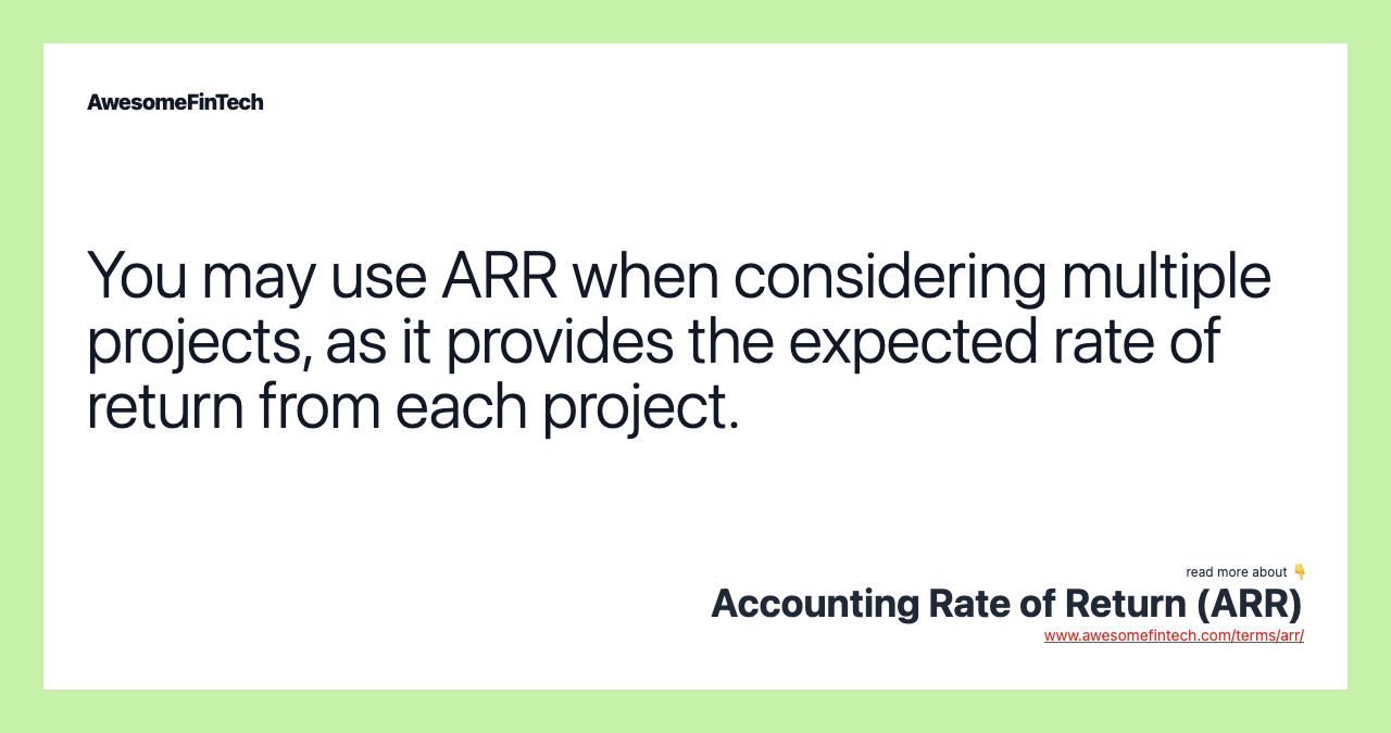 You may use ARR when considering multiple projects, as it provides the expected rate of return from each project.