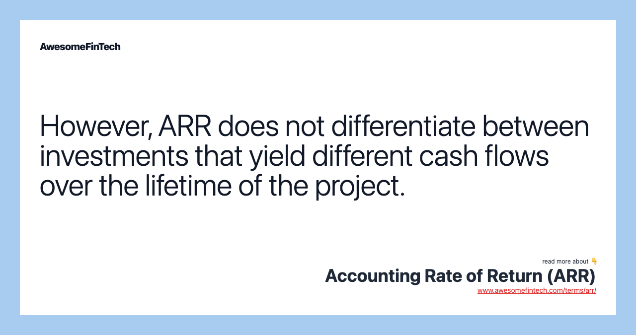 However, ARR does not differentiate between investments that yield different cash flows over the lifetime of the project.