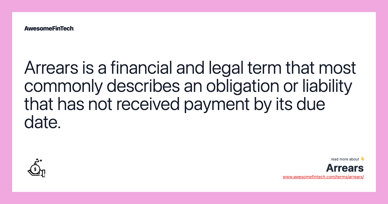 Arrears is a financial and legal term that most commonly describes an obligation or liability that has not received payment by its due date.