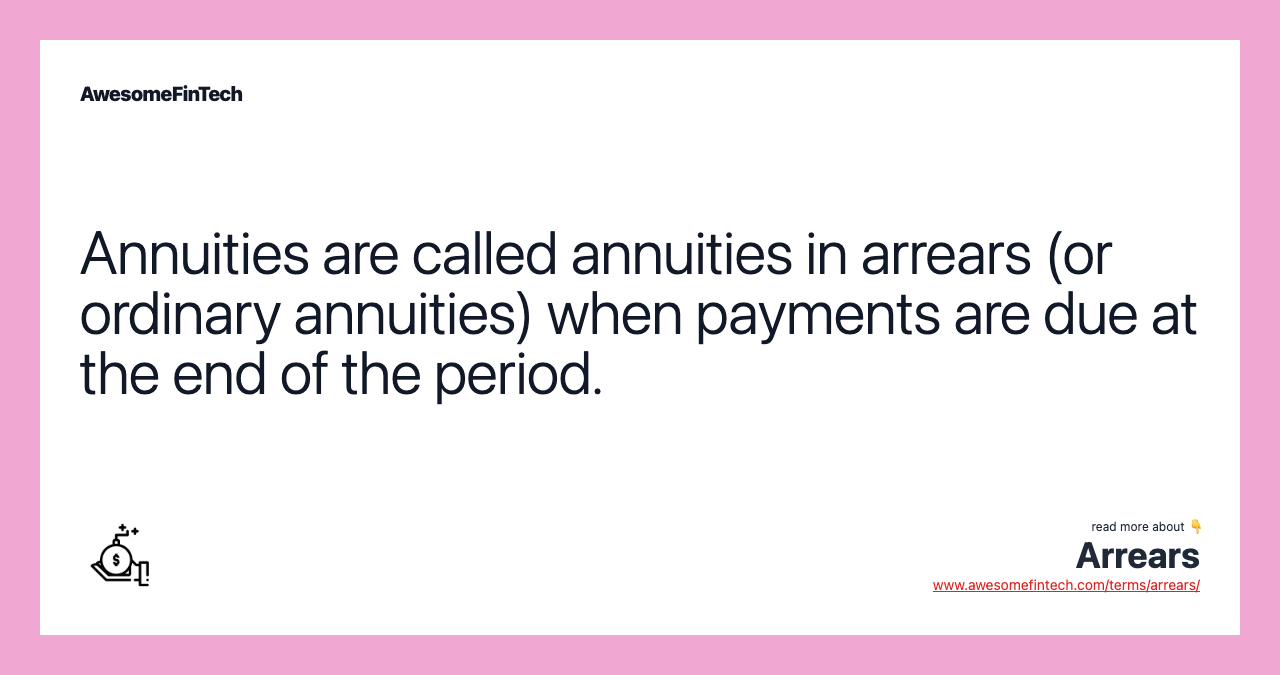 Annuities are called annuities in arrears (or ordinary annuities) when payments are due at the end of the period.