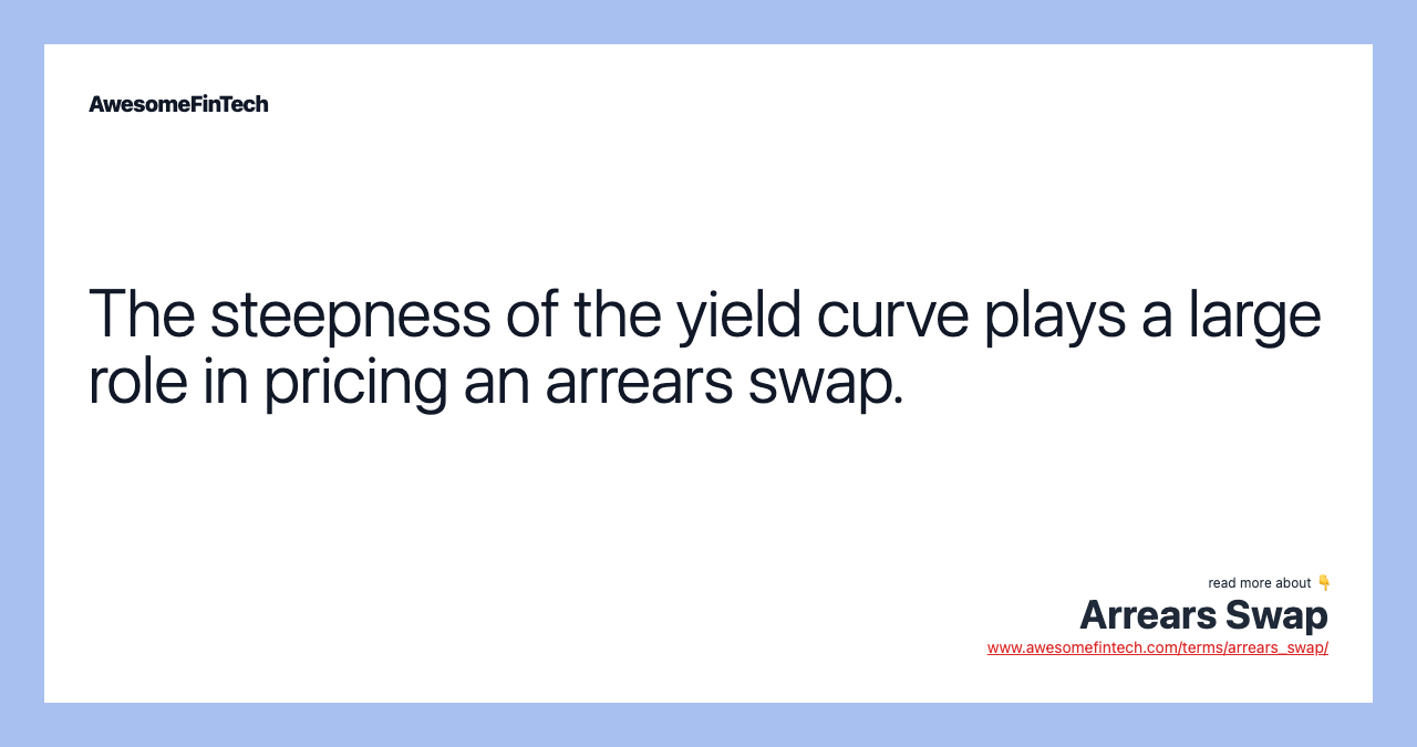 The steepness of the yield curve plays a large role in pricing an arrears swap.
