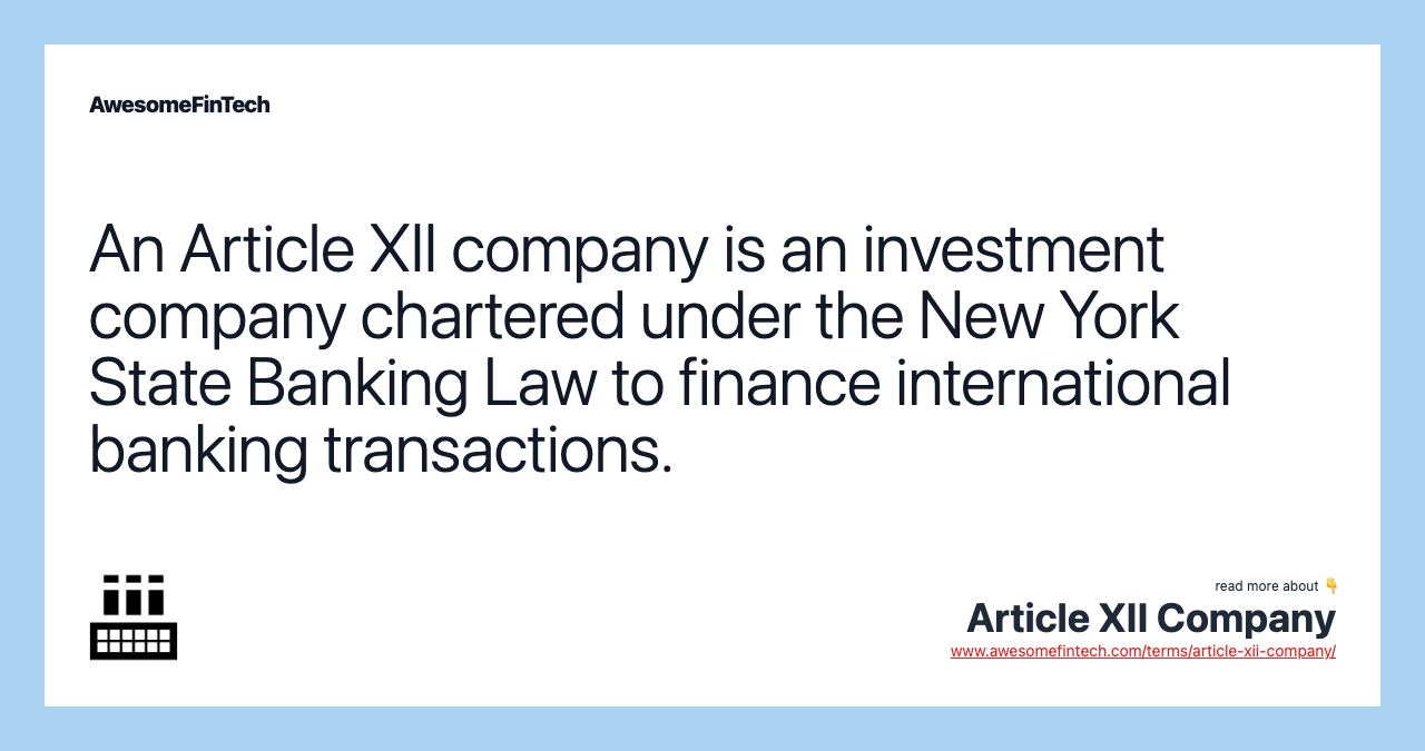 An Article XII company is an investment company chartered under the New York State Banking Law to finance international banking transactions.