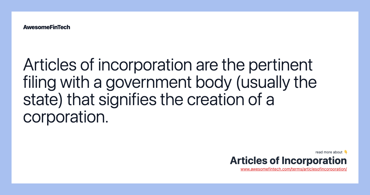 Articles of incorporation are the pertinent filing with a government body (usually the state) that signifies the creation of a corporation.