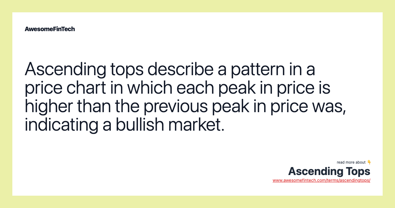 Ascending tops describe a pattern in a price chart in which each peak in price is higher than the previous peak in price was, indicating a bullish market.