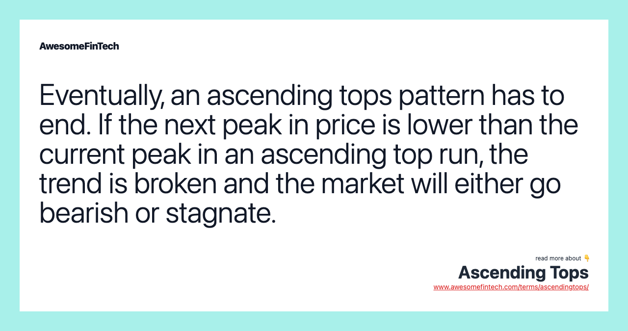 Eventually, an ascending tops pattern has to end. If the next peak in price is lower than the current peak in an ascending top run, the trend is broken and the market will either go bearish or stagnate.