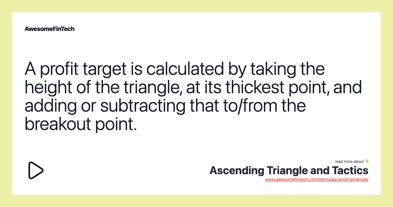 A profit target is calculated by taking the height of the triangle, at its thickest point, and adding or subtracting that to/from the breakout point.