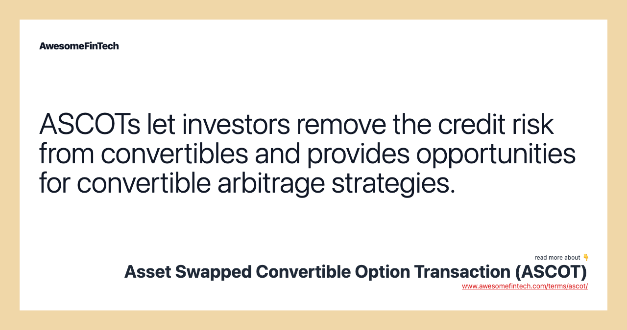 ASCOTs let investors remove the credit risk from convertibles and provides opportunities for convertible arbitrage strategies.