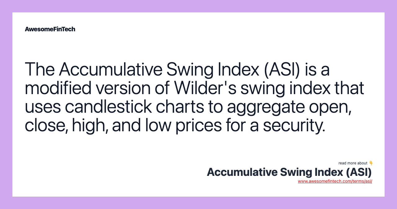 The Accumulative Swing Index (ASI) is a modified version of Wilder's swing index that uses candlestick charts to aggregate open, close, high, and low prices for a security.