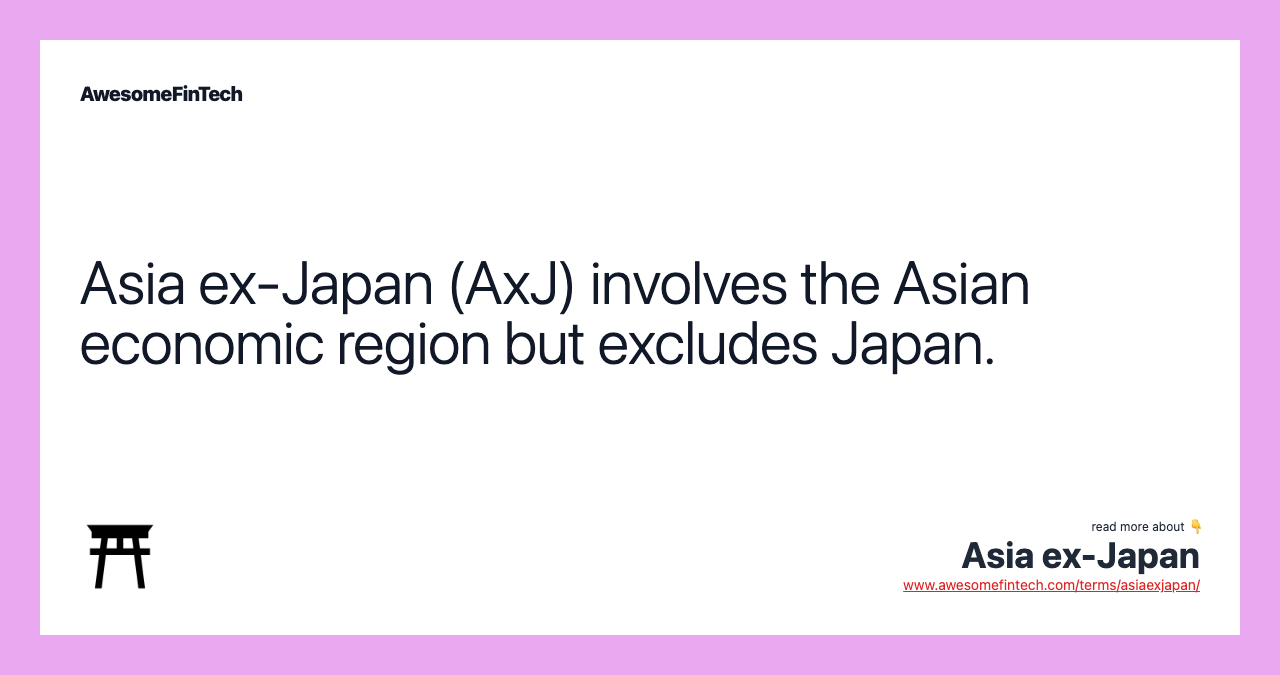 Asia ex-Japan (AxJ) involves the Asian economic region but excludes Japan.