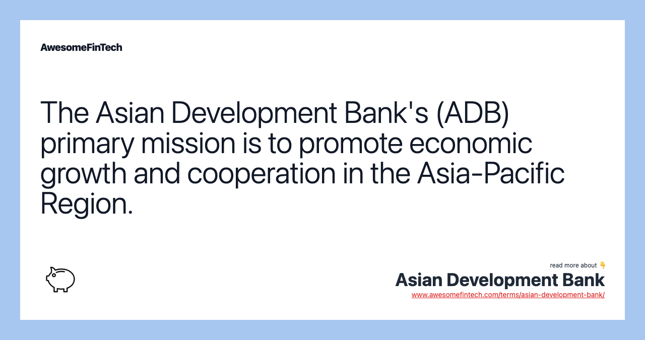 The Asian Development Bank's (ADB) primary mission is to promote economic growth and cooperation in the Asia-Pacific Region.