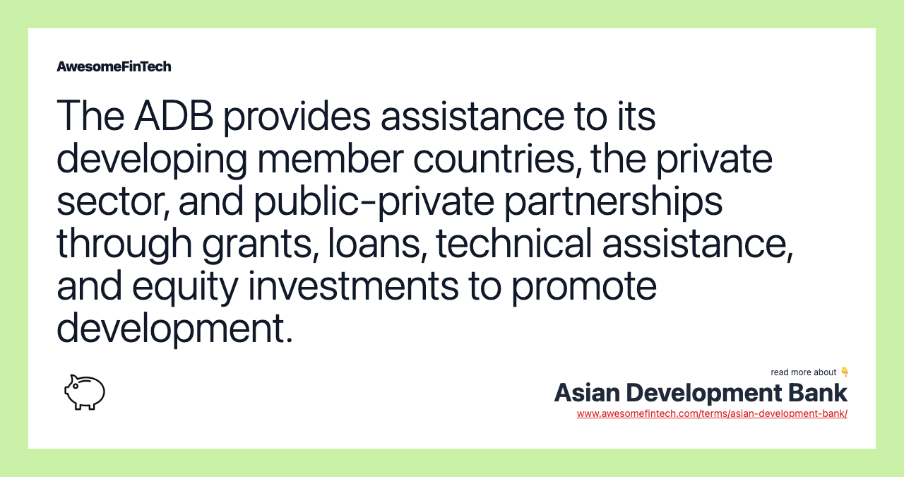 The ADB provides assistance to its developing member countries, the private sector, and public-private partnerships through grants, loans, technical assistance, and equity investments to promote development.