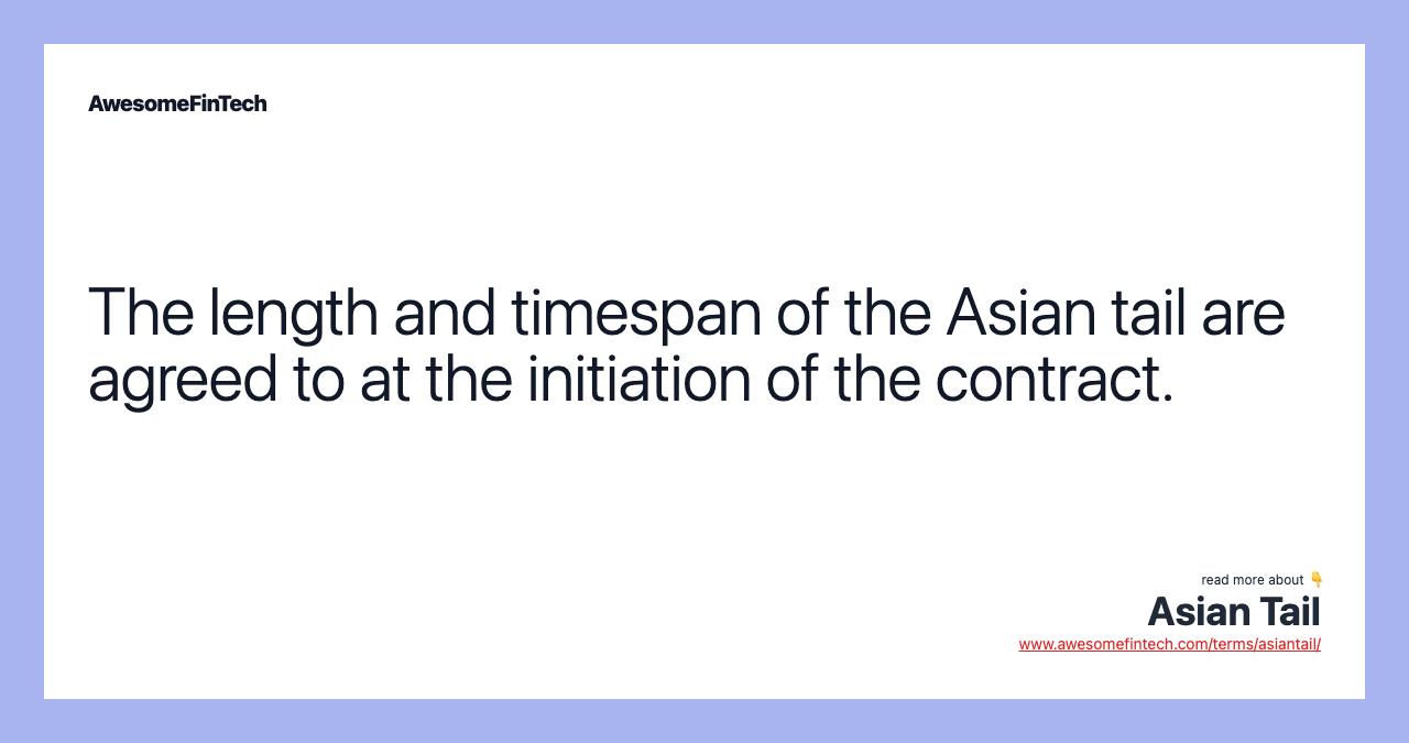 The length and timespan of the Asian tail are agreed to at the initiation of the contract.
