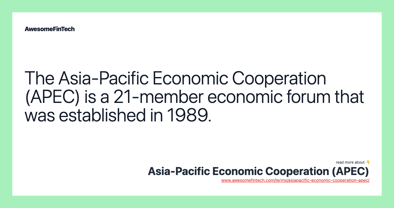 The Asia-Pacific Economic Cooperation (APEC) is a 21-member economic forum that was established in 1989.