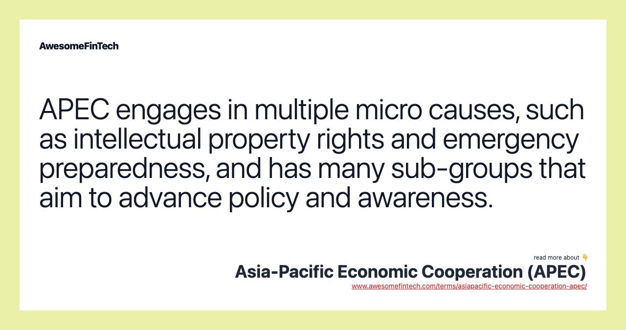APEC engages in multiple micro causes, such as intellectual property rights and emergency preparedness, and has many sub-groups that aim to advance policy and awareness.
