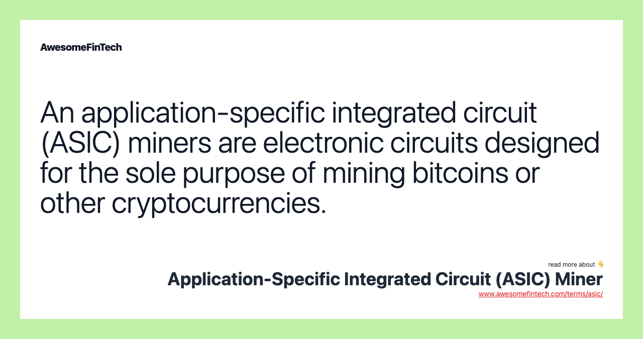 An application-specific integrated circuit (ASIC) miners are electronic circuits designed for the sole purpose of mining bitcoins or other cryptocurrencies.