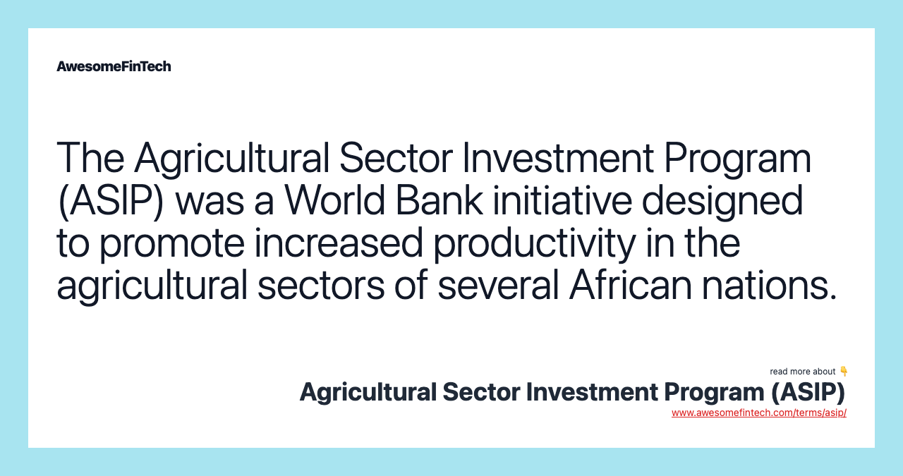 The Agricultural Sector Investment Program (ASIP) was a World Bank initiative designed to promote increased productivity in the agricultural sectors of several African nations.
