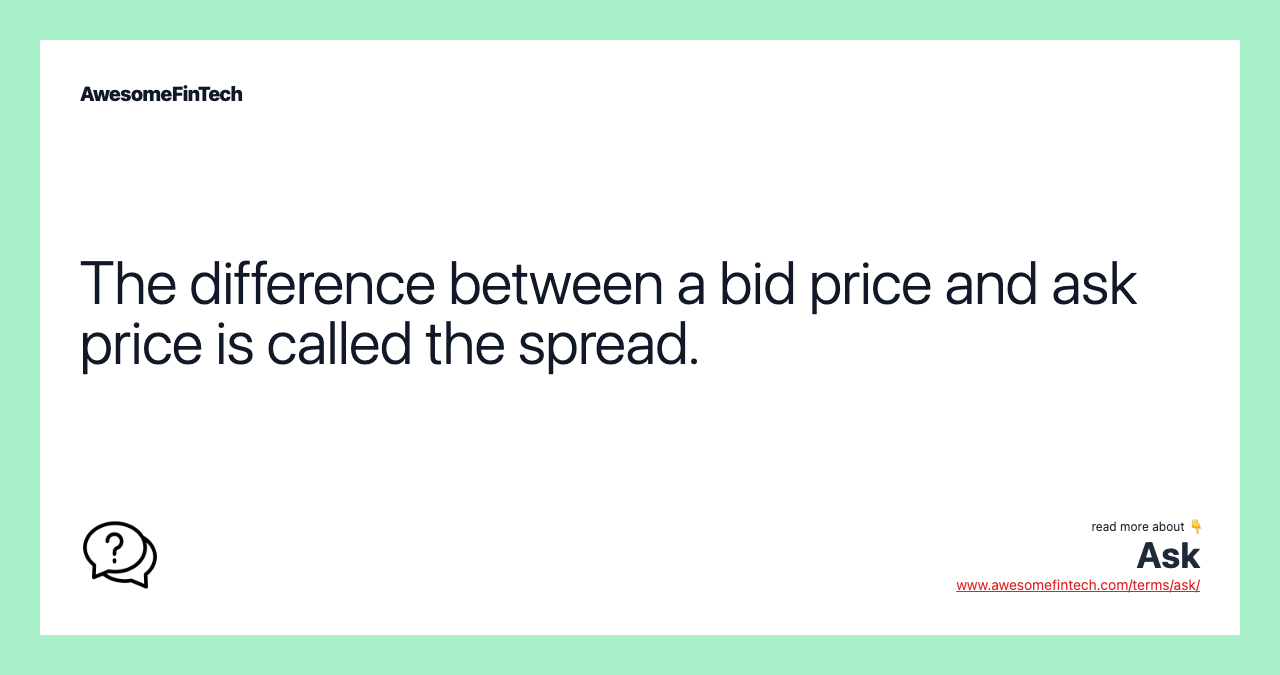 The difference between a bid price and ask price is called the spread.