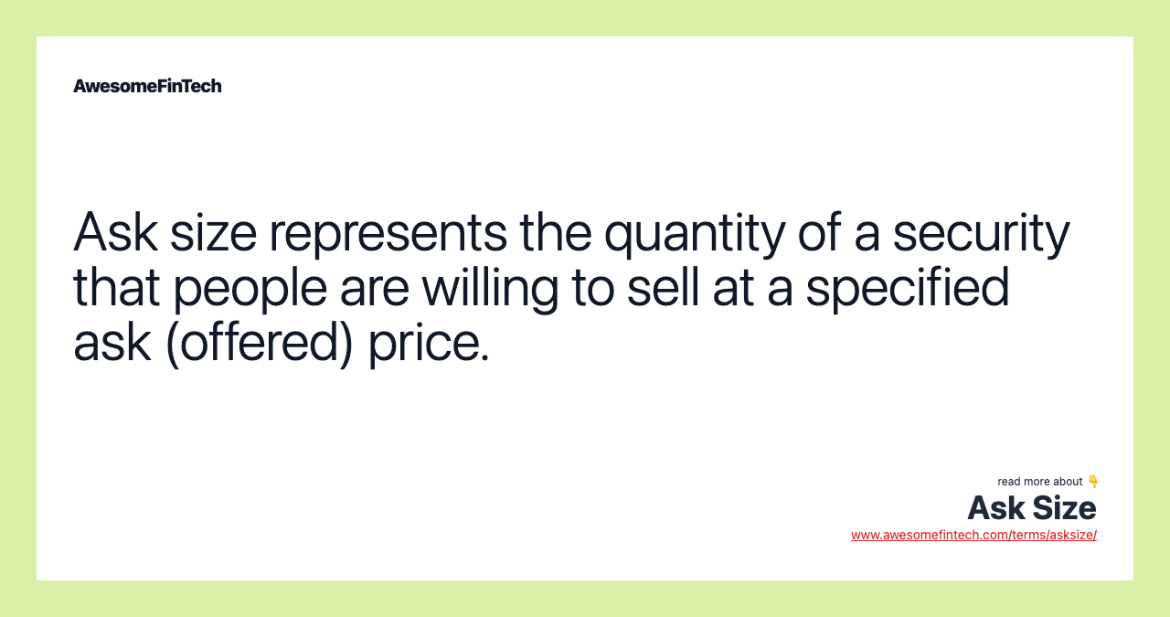 Ask size represents the quantity of a security that people are willing to sell at a specified ask (offered) price.