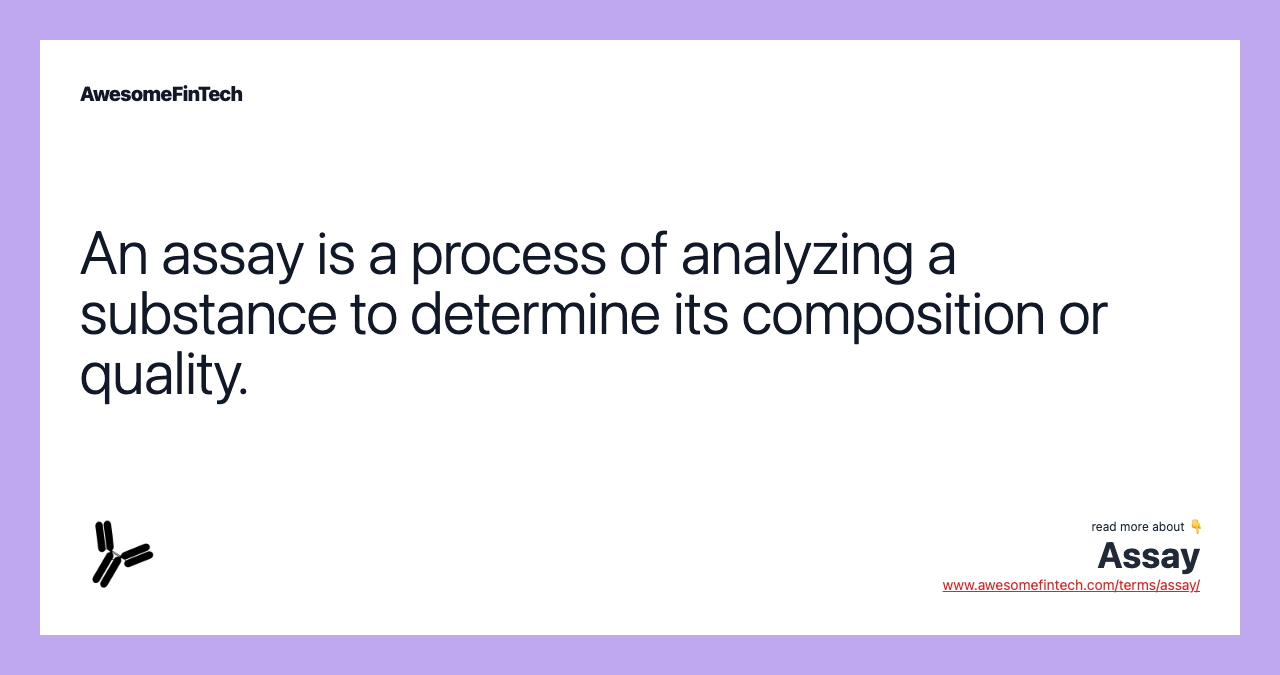 An assay is a process of analyzing a substance to determine its composition or quality.