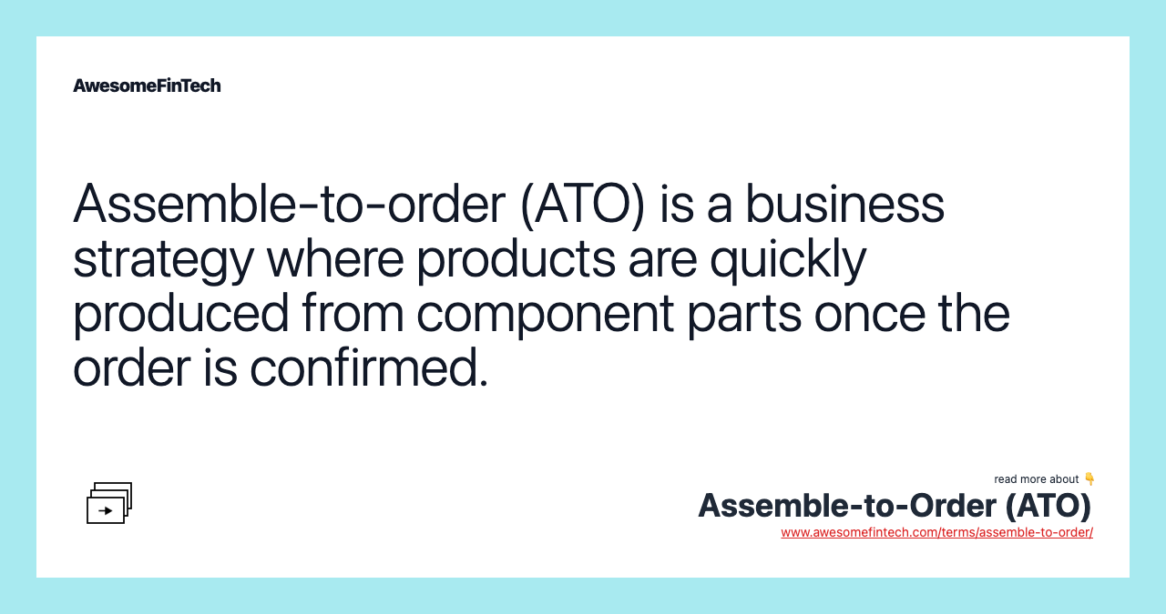 Assemble-to-order (ATO) is a business strategy where products are quickly produced from component parts once the order is confirmed.