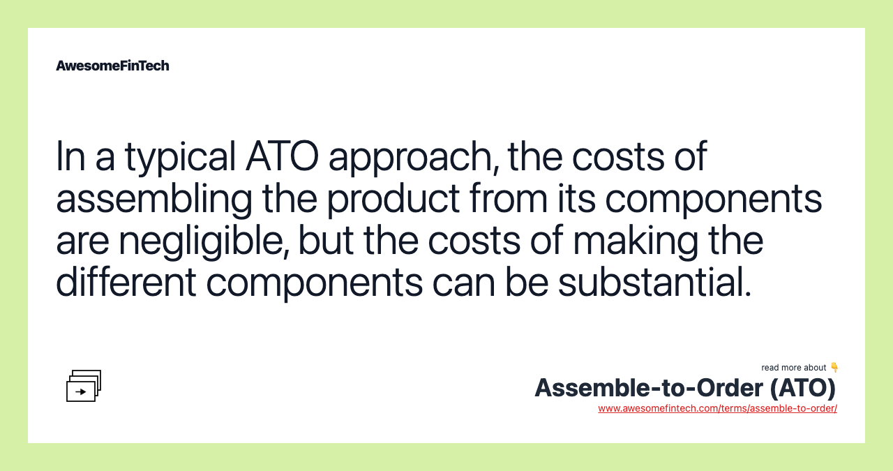 In a typical ATO approach, the costs of assembling the product from its components are negligible, but the costs of making the different components can be substantial.