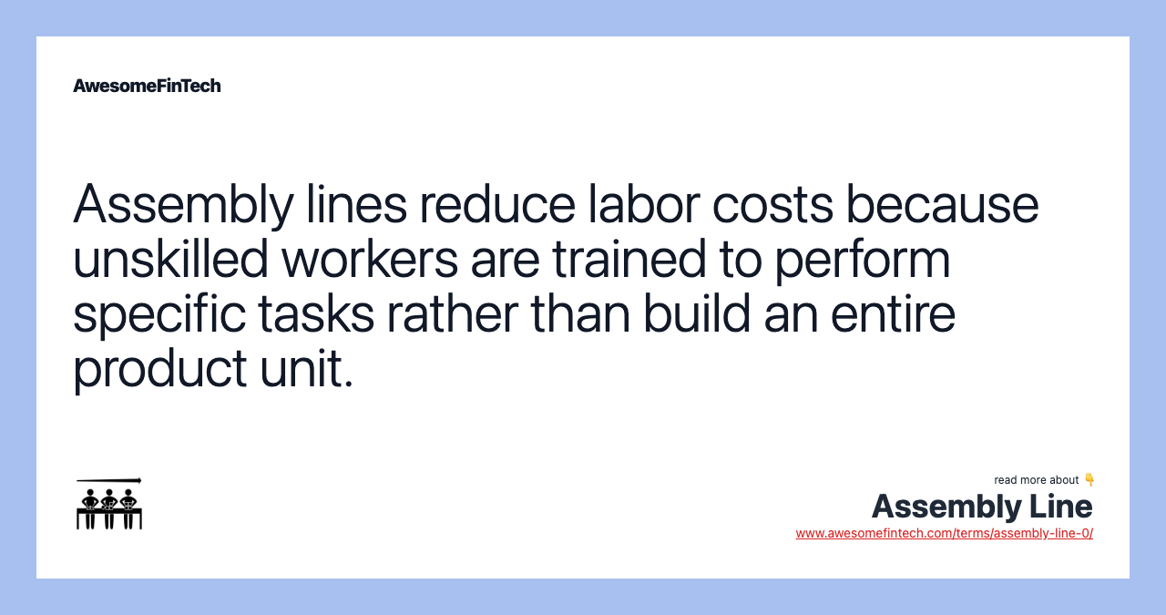 Assembly lines reduce labor costs because unskilled workers are trained to perform specific tasks rather than build an entire product unit.