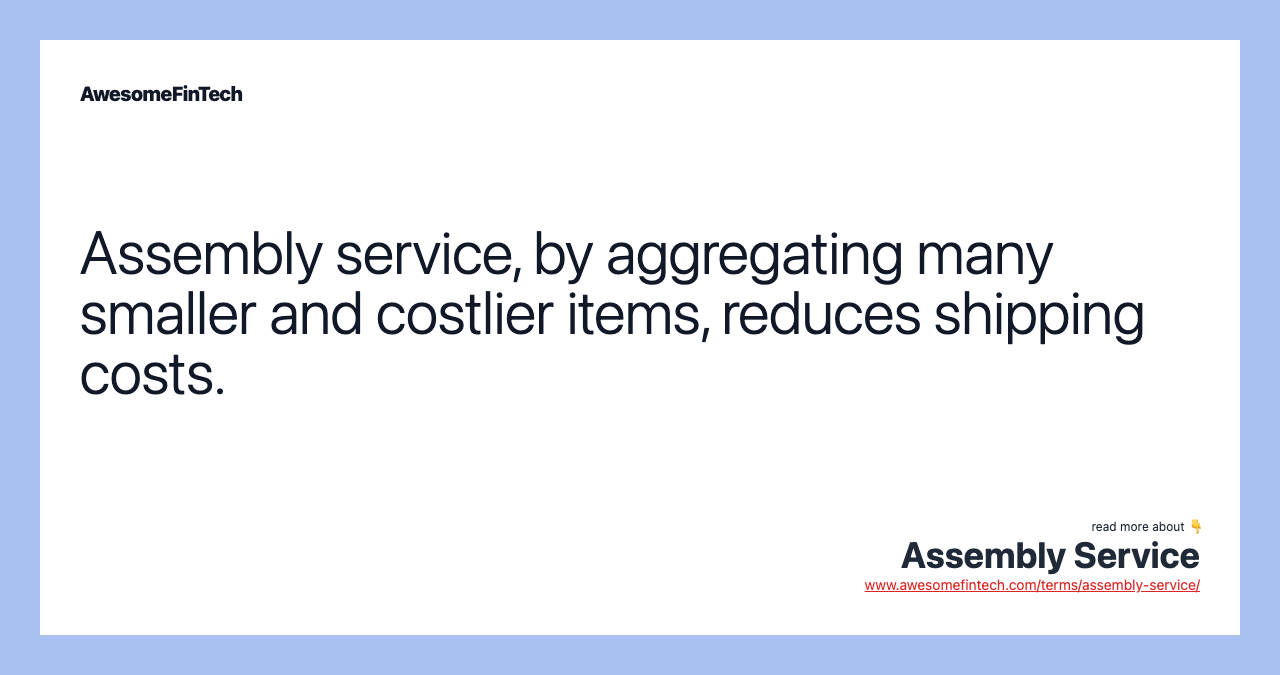 Assembly service, by aggregating many smaller and costlier items, reduces shipping costs.